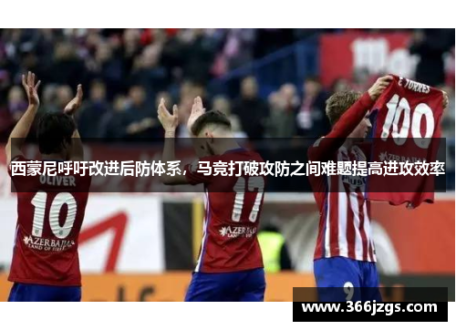 西蒙尼呼吁改进后防体系，马竞打破攻防之间难题提高进攻效率