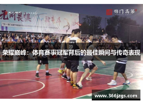 荣耀巅峰：体育赛事冠军背后的最佳瞬间与传奇表现