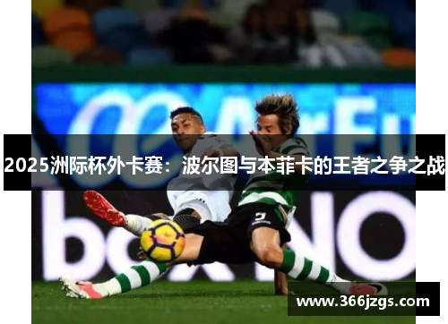 2025洲际杯外卡赛：波尔图与本菲卡的王者之争之战