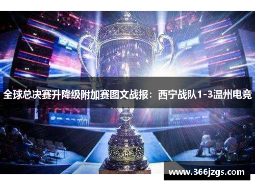 全球总决赛升降级附加赛图文战报：西宁战队1-3温州电竞