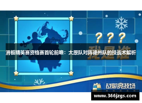 滑板精英赛资格赛首轮前瞻：太原队对阵德州队的技战术解析