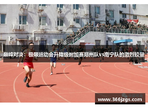 巅峰对决：极限运动会升降级附加赛郑州队vs南宁队的激烈较量