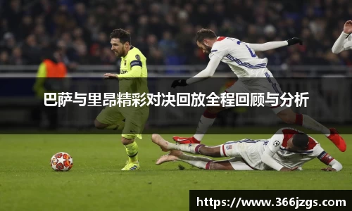 巴萨与里昂精彩对决回放全程回顾与分析